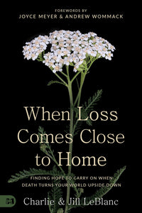 When Loss Comes Close to Home: Finding Hope to Carry On When Death Turns Your World Upside Down by Charlie and Jill LeBlanc