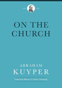 On the Church (Abraham Kuyper Collected Works in Public Theology)