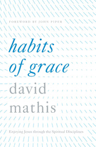 Habits of Grace: Enjoying Jesus through the Spiritual Disciplines