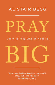 Pray Big: Learn to Pray Like an Apostle by Alistair Begg