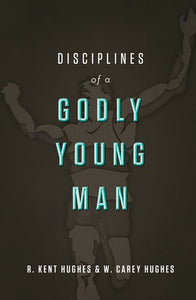 Disciplines of a Godly Young Man: A No-Holds-Barred Guide to Living a Life of Integrity and Devotion to Jesus by Kent and Carey Hughes