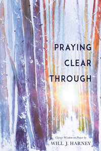 Praying Clear Through: A Book on a Subject Essential to All who Would Get Into a State of Grace, and Grow Therein : Also for Those who Study to Shew Themselves Approved Unto God, Workmen that Need Not to be Ashamed