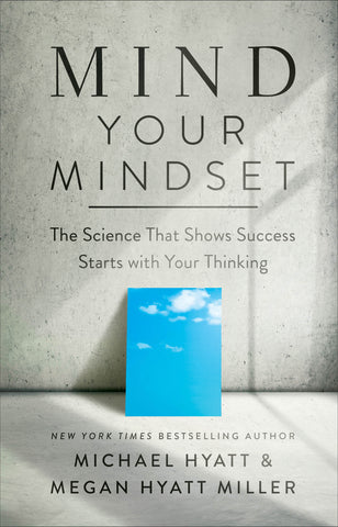 Mind Your Mindset: The Science That Shows Success Starts with Your Thinking by Michael Hyatt and Megan Hyatt Miller