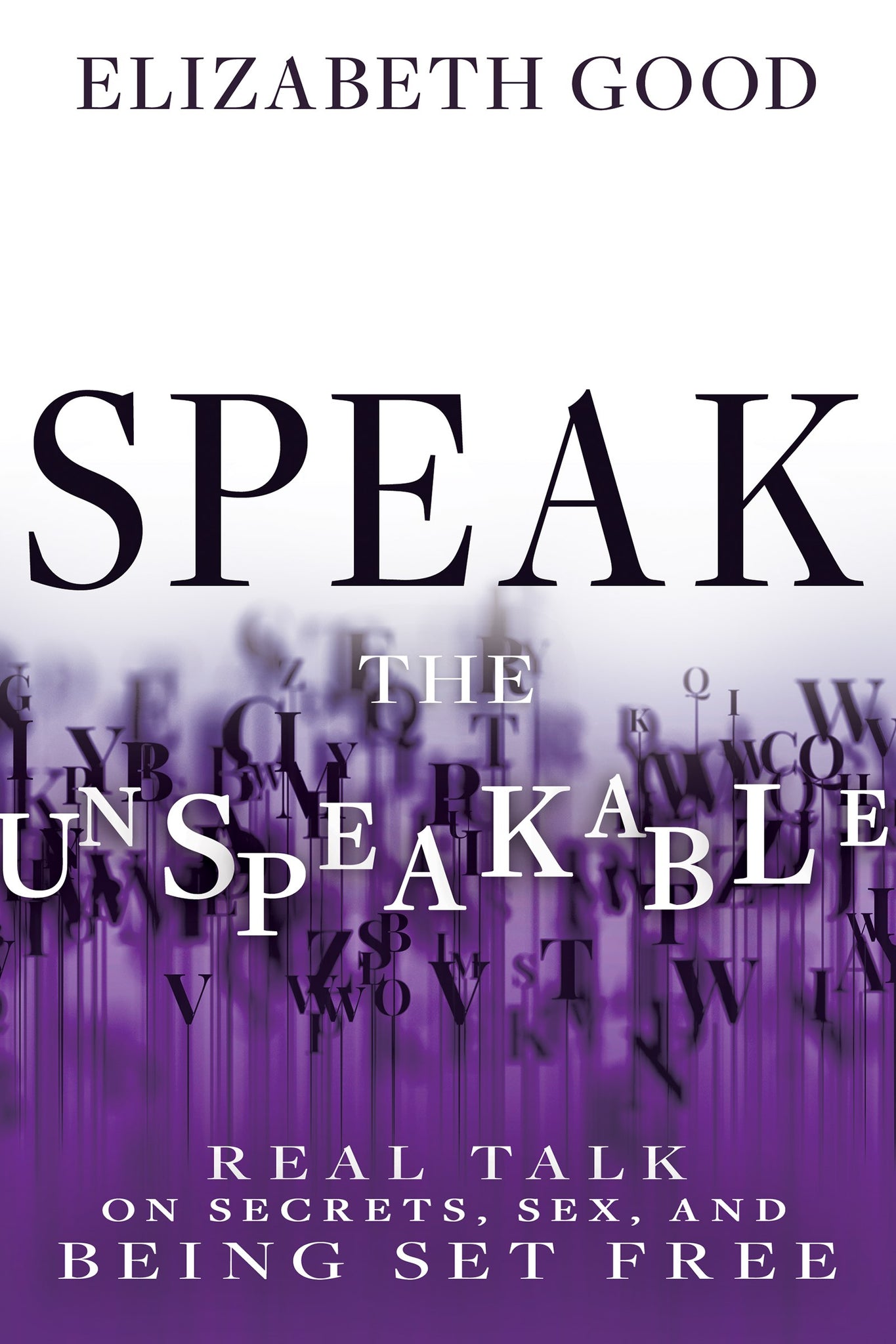 Speak the Unspeakable: Real Talk on Secrets, Sex, and Being Set Free by Elizabeth Good