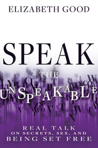 Speak the Unspeakable: Real Talk on Secrets, Sex, and Being Set Free by Elizabeth Good