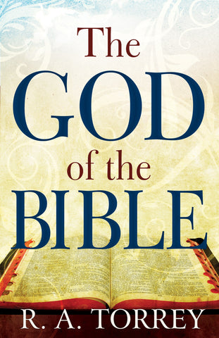 The God of the Bible: Knowing God's Power, Love, and Faithfulness by R. A. Torrey