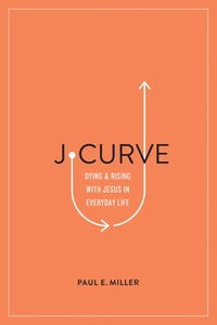 J-Curve: Dying & Rising with Jesus in Everyday Life by Paul Miller - Embracing the Normal Christian Life through Union with Christ