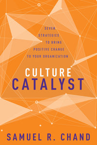 Culture Catalyst: Seven Strategies to Bring Positive Change to Your Organization