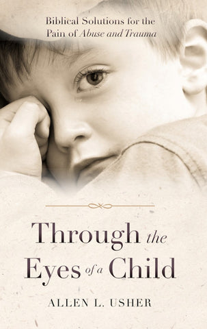 Through the Eyes of a Child: Biblical Solutions for the Pain of Abuse and Trauma