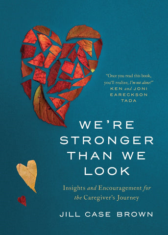 We’re Stronger than We Look: Insights and Encouragement for the Caregiver’s Journey