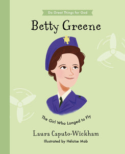 Betty Greene: The Girl Who Longed to Fly – Inspiring Children's Biography of a Missionary Pilot (Do Great Things for God)