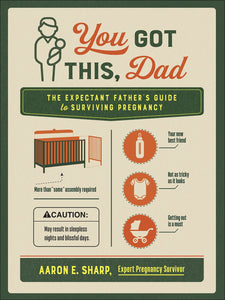 You Got This, Dad: The Expectant Fathers Guide to Surviving Pregnancy