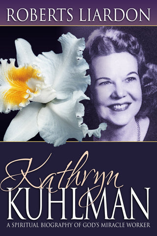 Kathryn Kuhlman: A Spiritual Biography of Gods Miracle Worker