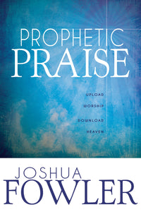 Prophetic Praise: Upload Worship, Download Heaven