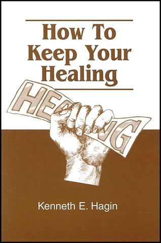 How to Keep Your Healing by Kenneth E. Hagin: Fight to Keep Your Healing with Faith and Biblical Principles