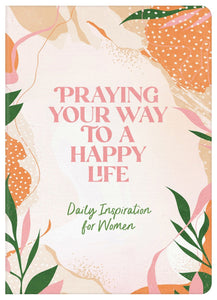 Praying Your Way to a Happy Life: Daily Inspiration for Women