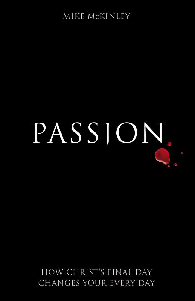 Passion: How Christ's Final Day Changes Your Every Day by Mike McKinley