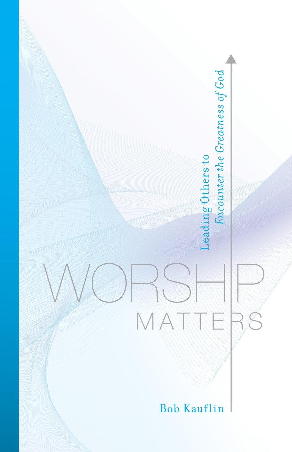 Worship Matters: Leading Others to Encounter the Greatness of God