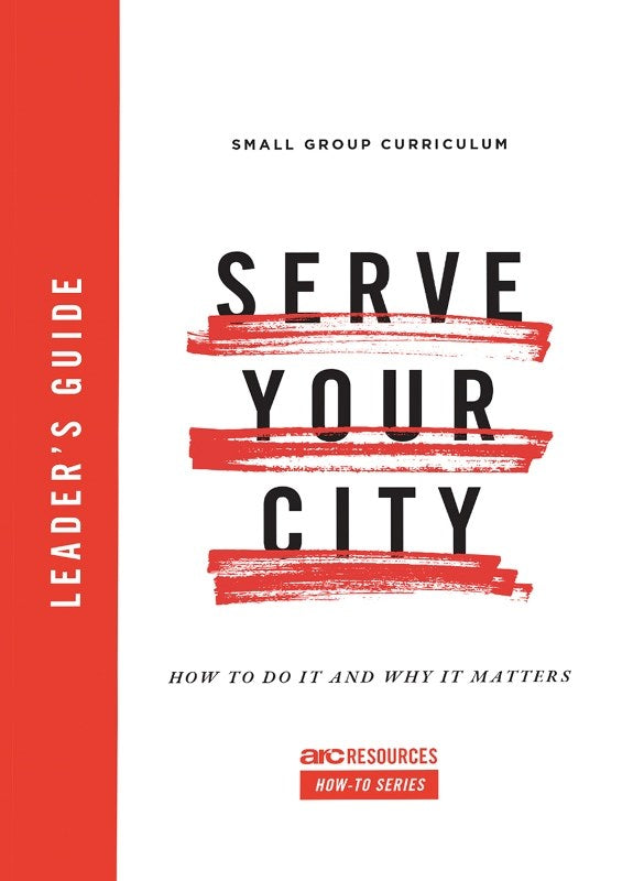 Serve Your City Leader's Guide: How To Do It and Why It Matters (Arc Resources How-to Series)