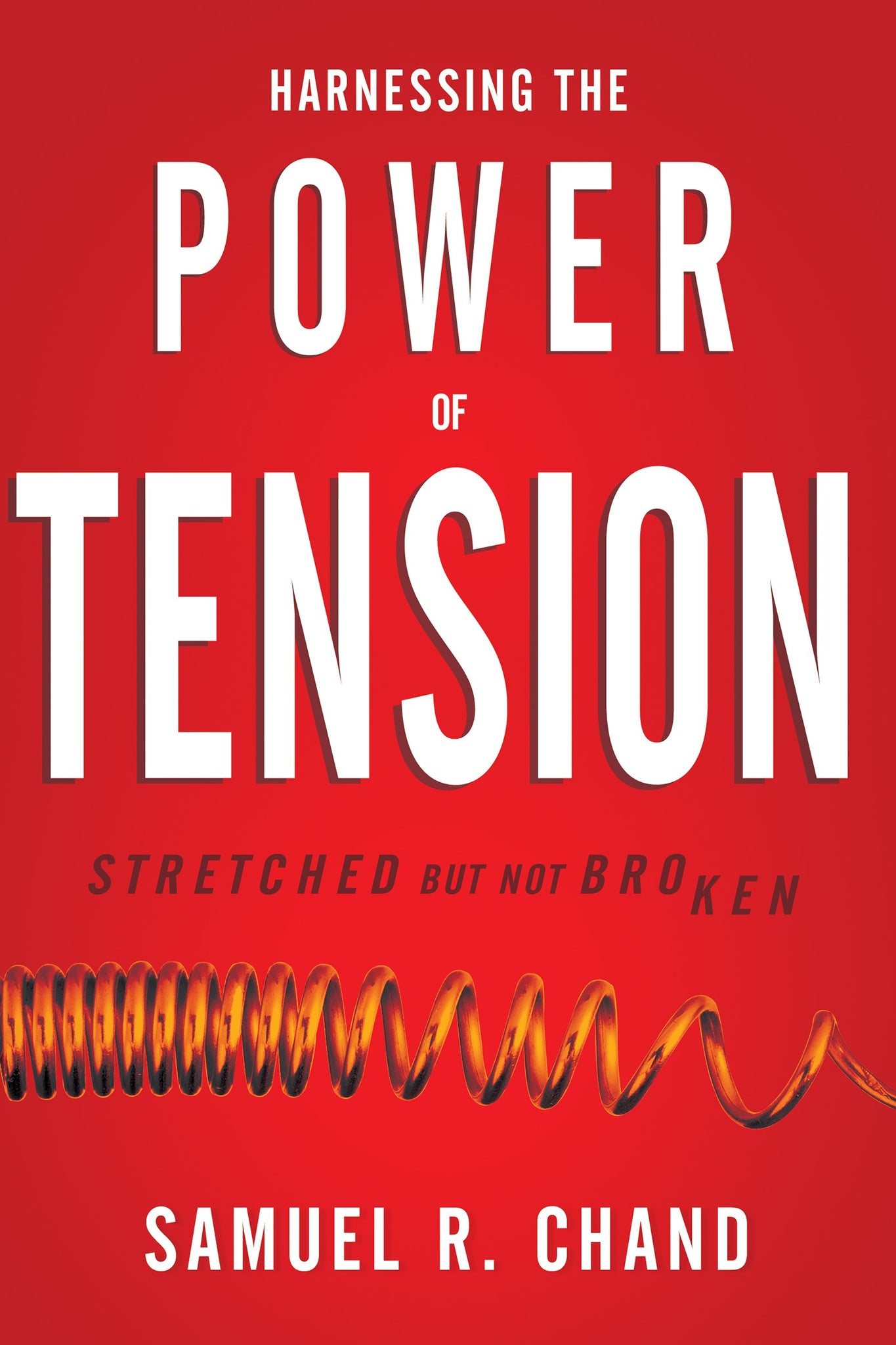 Harnessing The Power Of Tension: Stretched but Not Broken | A Guide to Using Tension in Life and Leadership by Sam Chand