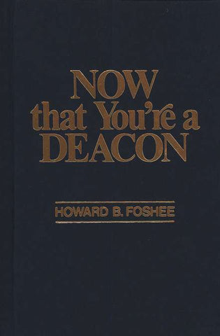 Now That You're A Deacon by Howard B. Foshee