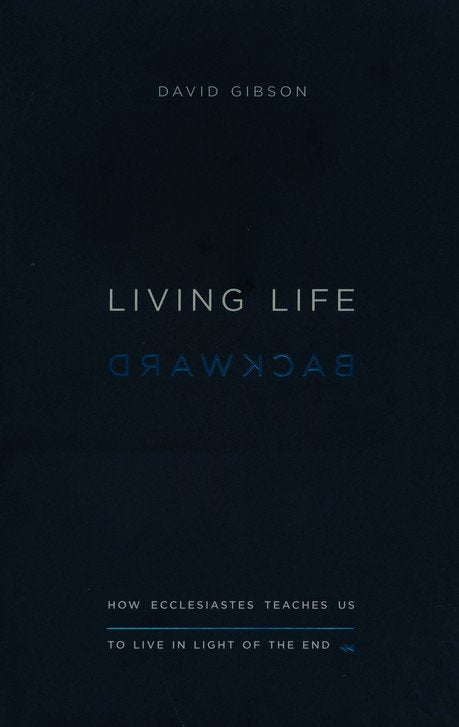 Living Life Backward: How Ecclesiastes Teaches Us to Live in Light of the End