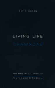 Living Life Backward: How Ecclesiastes Teaches Us to Live in Light of the End