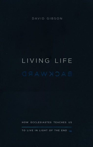 Living Life Backward: How Ecclesiastes Teaches Us to Live in Light of the End