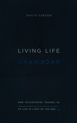 Living Life Backward: How Ecclesiastes Teaches Us to Live in Light of the End