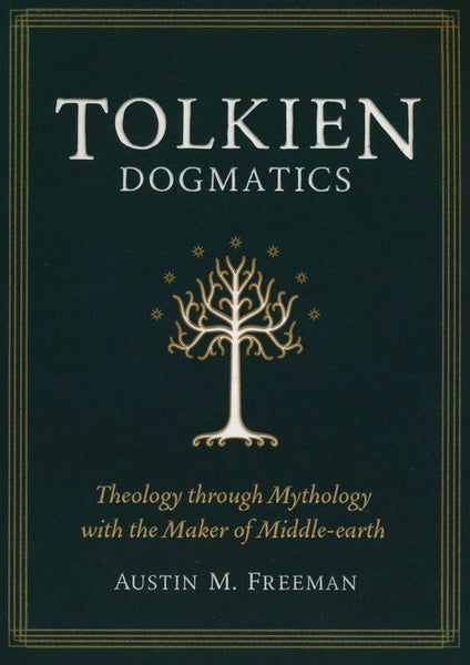 Tolkien Dogmatics: Theology through Mythology with the Maker of Middle-earth