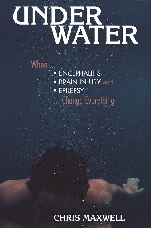 Underwater: When Encephalitis, Brain Injury and Epilepsy Change Everything by Maxwell Chris