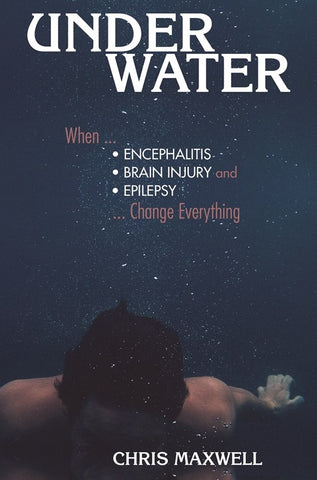 Underwater: When Encephalitis, Brain Injury and Epilepsy Change Everything by Maxwell Chris