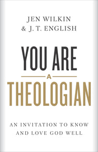 You Are a Theologian: An Invitation to Know and Love God Well