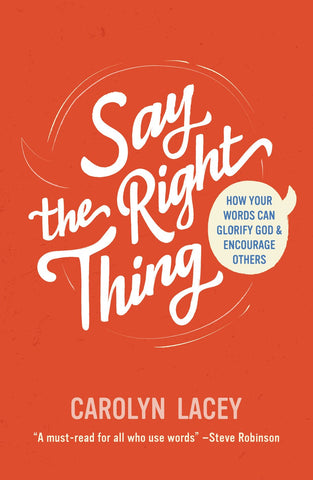 Say the Right Thing: How Your Words Can Glorify God and Encourage Others (What the Bible says about the power of our words and how the gospel can shape the way we speak)