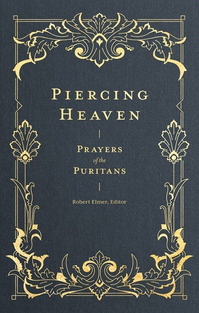 Piercing Heaven: Prayers of the Puritans – Passionate Pleas and Praise from Faithful Puritan Voices