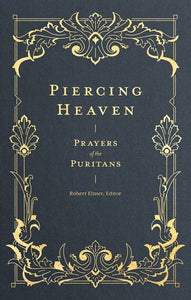 Piercing Heaven: Prayers of the Puritans – Passionate Pleas and Praise from Faithful Puritan Voices