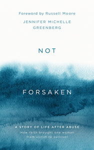 Not Forsaken (The Story Of Life After Abuse: How Faith Brought One Woman From Victim To Survivor)