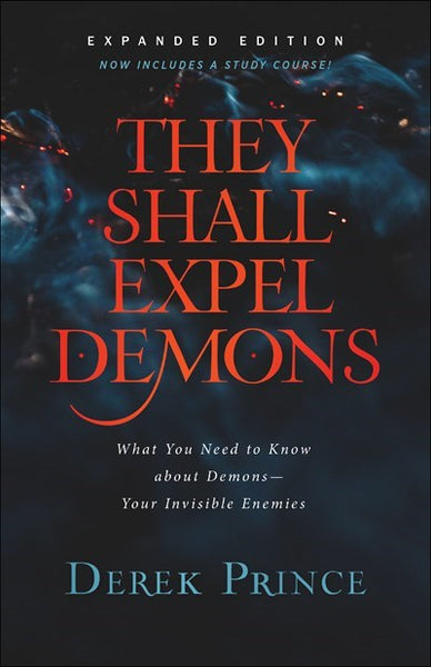 They Shall Expel Demons (Expanded Edition): What You Need to Know About Demons - Your Invisible Enemies by Derek Prince