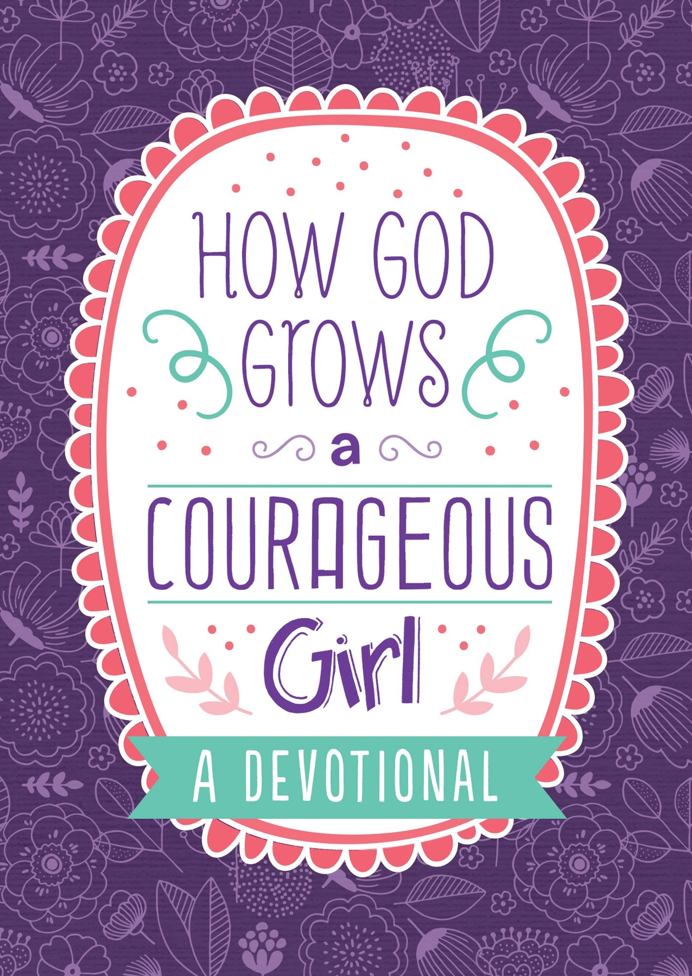 How God Grows a Courageous Girl: A Devotional (Courageous Girls)