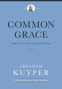 Common Grace (Volume 3): God's Gifts for a Fallen World (Abraham Kuyper Collected Works in Public Theology)