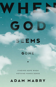 When God Seems Gone: Finding Hope in Suffering, Doubts, and Silence from God by Adam Mabry (Paperback)