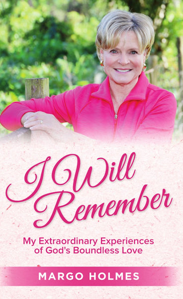 I Will Remember: My Extraordinary Experiences of God’s Boundless Love