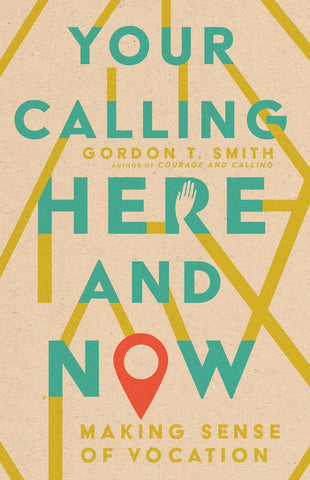 Your Calling Here and Now: Making Sense of Vocation by Gordon Smith