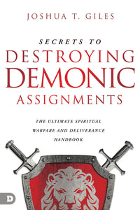 Secrets to Destroying Demonic Assignments: The Ultimate Spiritual Wa*fare and Deliverance Handbook by Joshua T. Giles