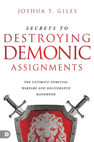 Secrets to Destroying Demonic Assignments: The Ultimate Spiritual Wa*fare and Deliverance Handbook by Joshua T. Giles