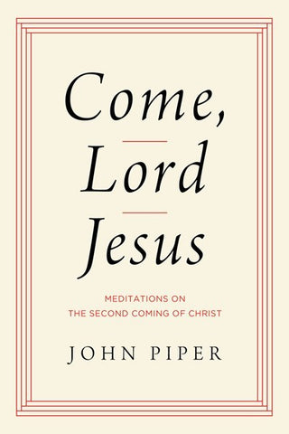 Come, Lord Jesus: Meditations on the Second Coming of Christ by Piper John