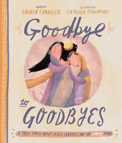 Goodbye to Goodbyes: A True Story About Jesus, Lazarus, and an Empty Tomb by Lauren Chandler