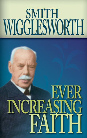 Smith Wigglesworth: Ever Increasing Faith