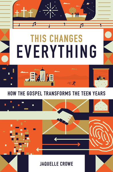 This Changes Everything; How the Gospel Transforms the Teen Years