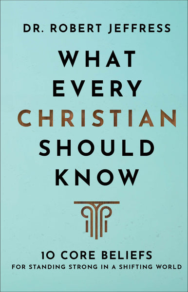 What Every Christian Should Know: 10 Core Beliefs for Standing Strong in a Shifting World (A Basic Introduction to Bible Doctrine & Theology)